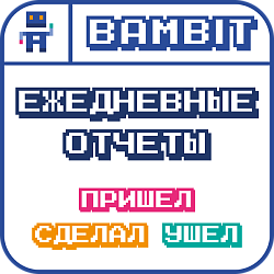 Ежедневные отчеты: Пришел, Сделал, Ушел