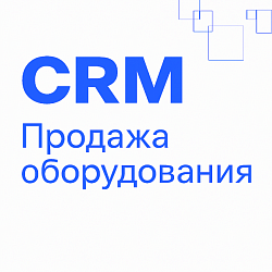 Продажа оборудования: готовая CRM