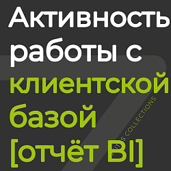 Активность работы с клиентской базой [отчёт BI]