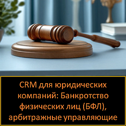 CRM для юридических компаний: Банкротство физических лиц (БФЛ), реструктуризация, арбитражные управляющие
